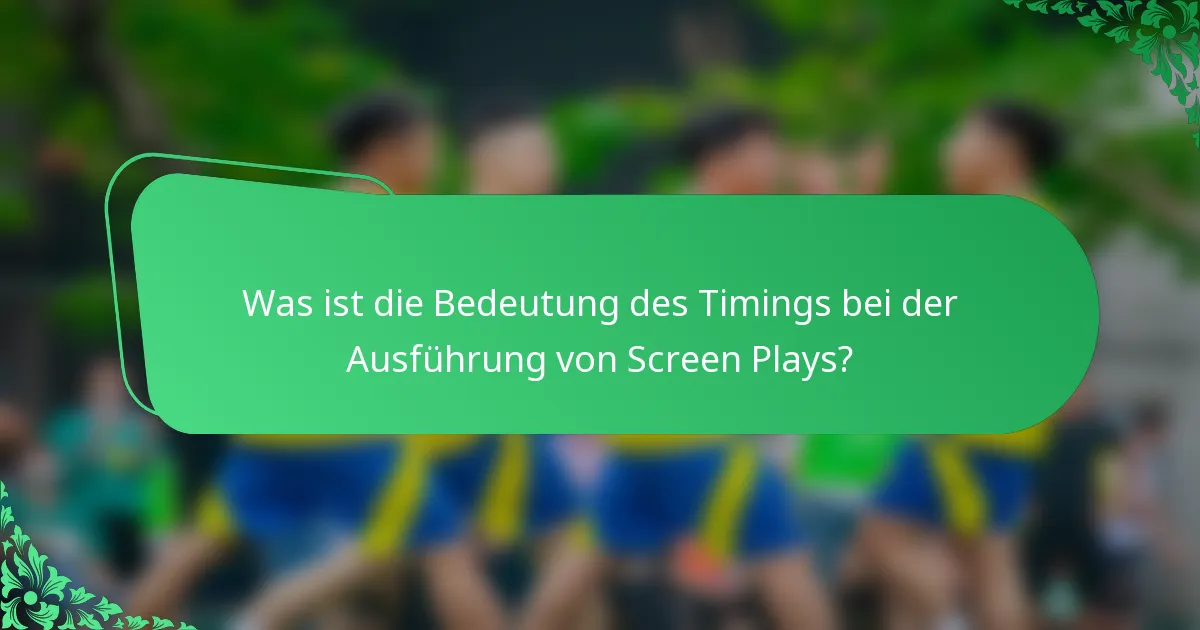 Was ist die Bedeutung des Timings bei der Ausführung von Screen Plays?