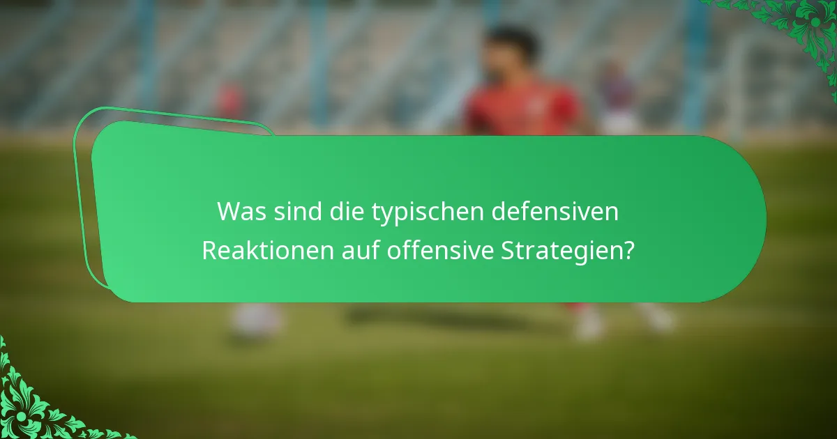 Was sind die typischen defensiven Reaktionen auf offensive Strategien?