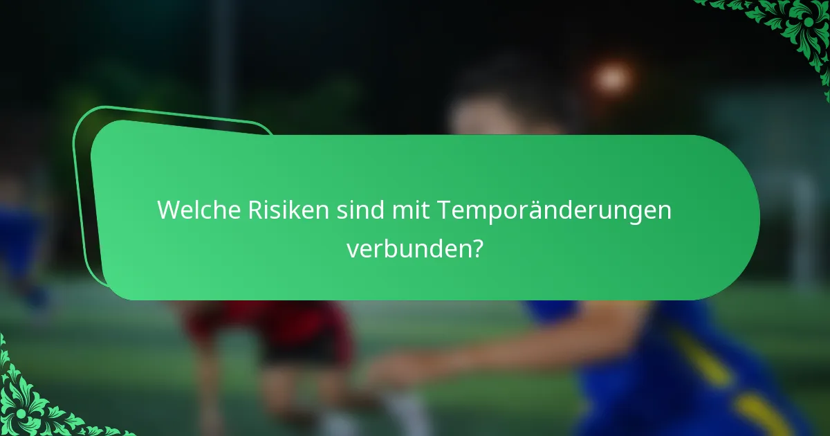 Welche Risiken sind mit Temporänderungen verbunden?