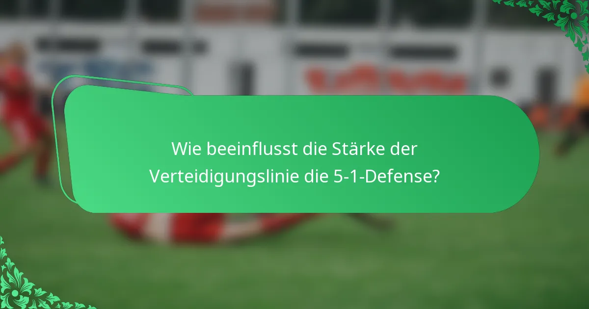 Wie beeinflusst die Stärke der Verteidigungslinie die 5-1-Defense?