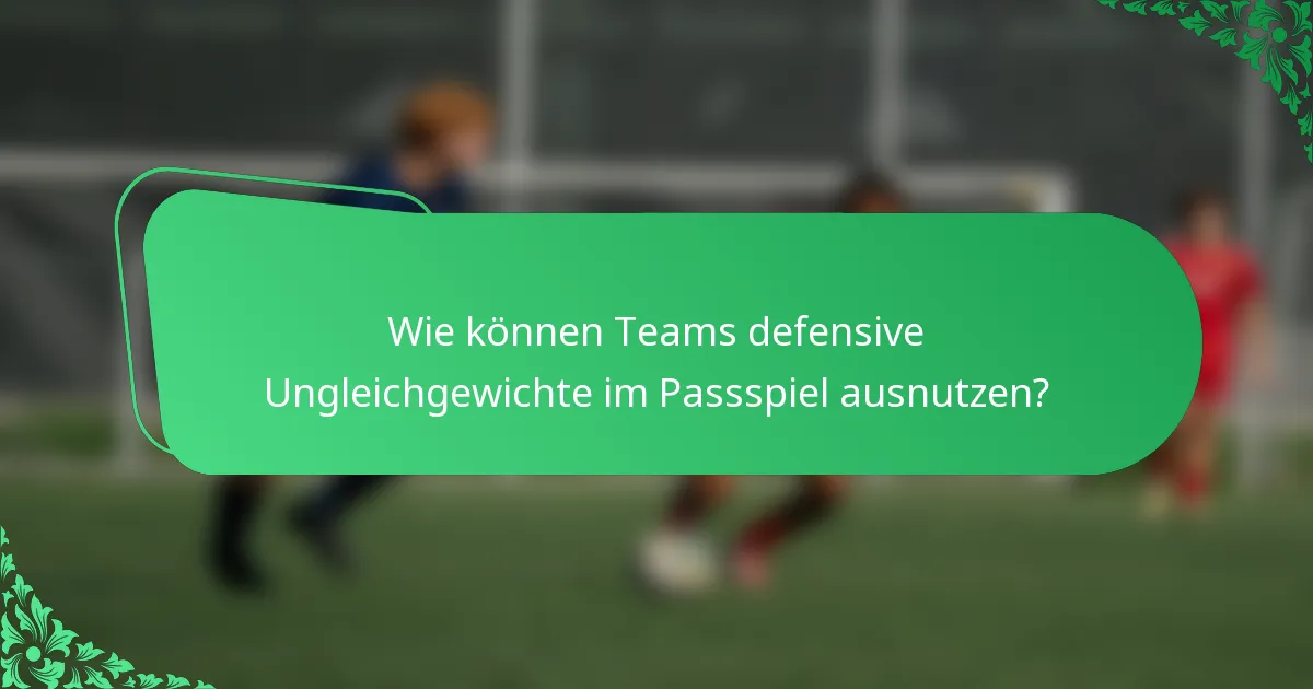 Wie können Teams defensive Ungleichgewichte im Passspiel ausnutzen?
